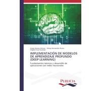 IMPLEMENTACIÓN DE MODELOS DE APRENDIZAJE PROFUNDO (DEEP LEARNING): Fundamentos teóricos y desarrollo de aplicaciones con redes neuronales