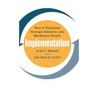 Implementation: How to Transform Strategic Initiatives into Blockbuster Results: How to Transform Strategic Initiatives into Blockbuster Results (BUSINESS BOOKS)