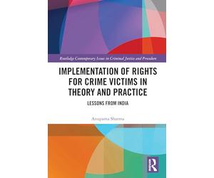 Implementation of Rights for Crime Victims in Theory and Practice: Lessons from India (Routledge Contemporary Issues in Criminal Justice and Procedure)