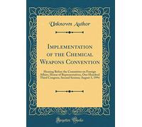 Implementation of the Chemical Weapons Convention: Hearing Before the Committee on Foreign Affairs, House of Representatives, One Hundred Third ... Session; August 3, 1994 (Classic Reprint)