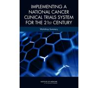 Implementing a National Cancer Clinical Trials System for the 21st Century : Workshop Summary
