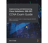 Implementing and Administering Cisco Solutions: 200-301 CCNA Exam Guide: Begin a successful career in networking with 200-301 CCNA certification