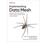 Implementing Data Mesh – Design, Build, and Implement Data Contracts, Data Products and Data Mesh