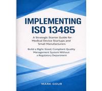 Implementing ISO 13485 A Strategic Starter Guide for Medical Device Startups and Small Manufacturers: Practical QMS Implementation for MDR, FDA QMSR, ... (Medical Device Regulatory Foundations)