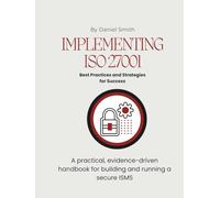 Implementing ISO 27001: Best Practices and Strategies for Success: A practical, evidence-driven handbook for building and running a secure ISMS (ISO 27001 BOOKS)