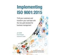 Implementing Iso 9001:2015: Thrill your customers and transform your cost base with the new gold standard for business management