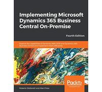 Implementing Microsoft Dynamics 365 Business Central On-Premise: Explore the capabilities of Dynamics NAV 2018 and Dynamics 365 Business Central and implement them efficiently, 4th Edition