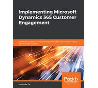 Implementing Microsoft Dynamics 365 Customer Engagement: Configure, customize, and extend Dynamics 365 CE in order to create effective CRM solutions