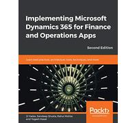 Implementing Microsoft Dynamics 365 for Finance and Operations Apps: Learn best practices, architecture, tools, techniques, and more, 2nd Edition