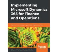 Implementing Microsoft Dynamics 365 for Finance and Operations: Implement methodology, integration, data migration, and more