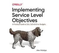 Implementing Service Level Objectives : A Practical Guide to SLIs, SLOs, and Error Budgets