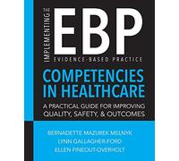 Implementing the Evidence-Based Practice (EBP) Competencies in Healthcare: A Practical Guide for Improving Quality, Safety, & Outcomes