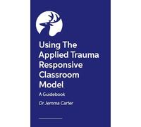 Implementing Trauma-Responsive Practice in the Classroom: A Practical Roadmap for Using the Applied Trauma Responsive Classroom Model