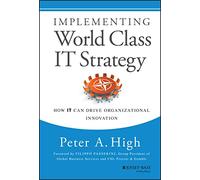 Implementing World Class IT Strategy – How IT Can Drive Organizational Innovation – Wiley-VCH
