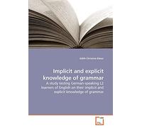 Implicit and explicit knowledge of grammar: A study testing German-speaking L2 learners of English on their implicit and explicit knowledge of grammar