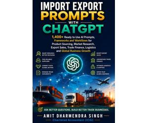 Import Export Prompts with ChatGPT: 1400+ Ready to Use AI Prompts, Frameworks and Workflows for Product Sourcing, Market Research, Export Sales, Trade ... Growth (The AI Powered Global Trade Series)