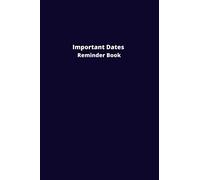 Important Dates Reminder Book: Record All Your Important Dates to Remember. Notebook for Birthdays, Anniversaries And Others Celebrations.
