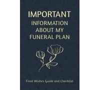 Important Information about my Funeral Plan: Final Wishes Guide and Checklist. A workbook to help your loved ones after you pass.
