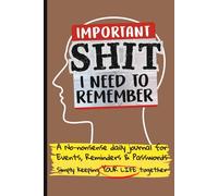 Important Shit I Need to Remember: No Nonsense Daily Journal for Events, Reminders, and Passwords Simply Keeping Your Life Together