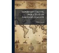 Important Truths, Nos. 1 To 12 Of Lincoln's Leaflets