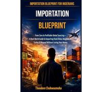 Importation Blueprint For Nigerians: From Zero to Profitable Global Sourcing A Real-World Guide to Importing from China, Bangladesh, Turkey & Beyond Without Losing Your Money