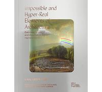 Impossible and Hyper-Real Elements of Architecture: Exercises, Provocations, and Theories of Digital Representation
