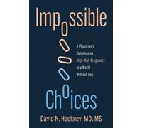 Impossible Choices : A Physician’s Reflections on High-Risk Pregnancy in a World Without Roe