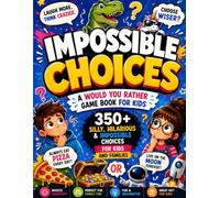 Impossible Choices: A Would You Rather Game Book for Kids - 350+ Silly, Hilarious & Impossible Choices for Kids and Families