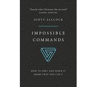 Impossible Commands: How to obey God when it seems that you can't