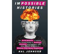 Impossible Histories: The Soviet Republic of Alaska, the United States of Hudsonia, President Charlemagne, and Other Pivotal Moments of History That Never Happened