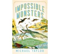 Impossible Monsters : Dinosaurs, Darwin, and the Battle Between Science and Religion