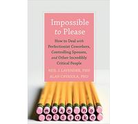 Impossible to Please: How to Deal with Perfectionist Coworkers, Controlling Spouses, and Other Incredibly Critical People