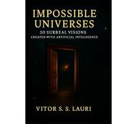 Impossible Universes: 50 Surreal Visions Created with Artificial Intelligence