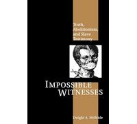 Impossible Witnesses: Truth, Abolitionism, and Slave Testimony