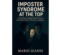 Imposter Syndrome At The Top: The Hidden Struggle Behind Success And What It Really Takes to Reclaim Confidence