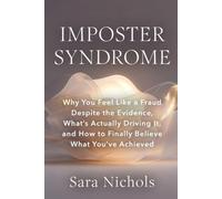 Imposter Syndrome: Why You Feel Like a Fraud Despite the Evidence, What's Actually Driving It, and How to Finally Believe What You've Achieved