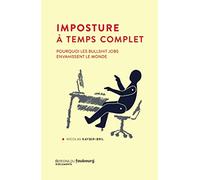 Imposture à temps complet - Pourquoi les bullshit jobs envah: Pourquoi les bullshit jobs envahissent le monde