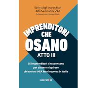 Imprenditori che osano - ATTO III: 75 imprenditori si raccontano per aiutare e ispirare chi ancora OSA fare impresa in Italia (Libri d'Impresa)