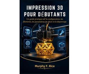 Impression 3d pour débutants: Un guide pratique sur la configuration, les filaments, les paramètres du slicer et le dépannage