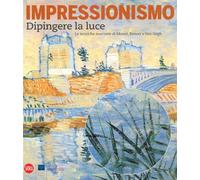 Impressionismo. Dipingere la luce Le tecniche nascoste di Monet, Renoir e Van Gogh.