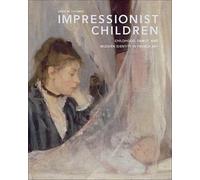Impressionist Children: Childhood, Family, and Modern Identity in French Art