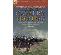 Impressions & Experiences of a French Cavalry Trooper During the First World War, 1914-15, With the 22nd Dragoons