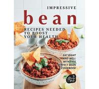 Impressive Bean Recipes Needed to Boost Your Health!: Eat Right and Well with This Perfect Bean Cookbook