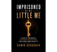Imprisoned By My Little Me: A Reality Engineer’s Blueprint For Escaping Your Conditioned Identity