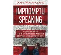 Impromptu Speaking: 10 Strategies to Think on Your Feet Without Tripping Over Your Tongue