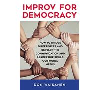 Improv for Democracy: How to Bridge Differences and Develop the Communication and Leadership Skills Our World Needs (SUNY series in New Political Science)