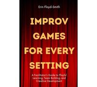 Improv Games for Every Setting: A Facilitator's Guide to Playful Learning, Team Building, and Creative Development