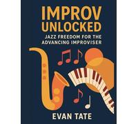 Improv Unlocked: Jazz Freedom for the Advancing Improviser: A Creative Guide Beyond the Basics ("Mastering Jazz Improvisation")