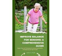 IMPROVE BALANCE FOR SENIORS: A COMPREHENSIVE GUIDE: Expert Tips and Techniques for Enhancing Stability and Reducing the Risk of Falls