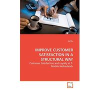 IMPROVE CUSTOMER SATISFACTION IN A STRUCTURAL WAY: Customer Satisfaction and Loyalty at T-Mobile Netherlands